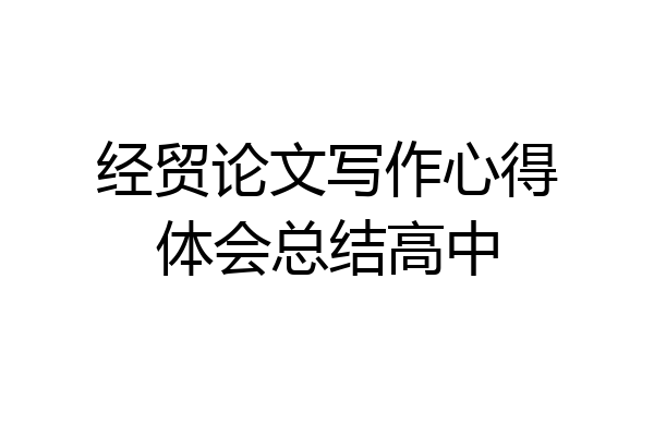 经贸论文写作心得体会总结高中