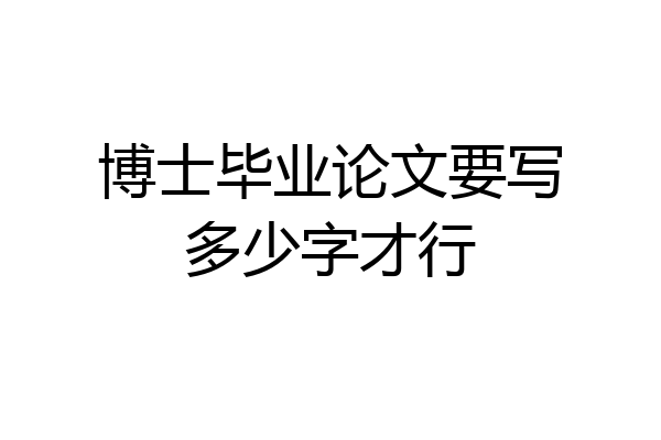 博士毕业论文要写多少字才行