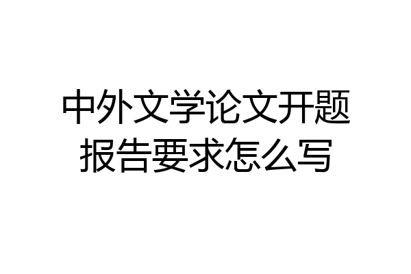 中外文学论文开题报告要求怎么写