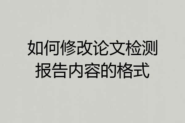 如何修改论文检测报告内容的格式