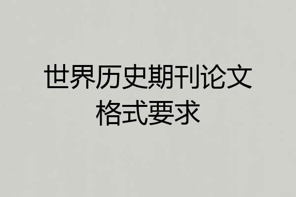 世界历史期刊论文格式要求