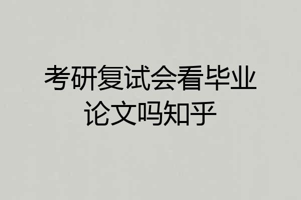 考研复试会看毕业论文吗知乎