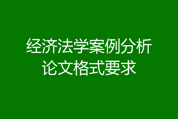 经济法学案例分析论文格式要求