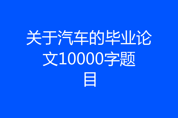 关于汽车的毕业论文10000字题目