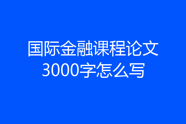 国际金融课程论文3000字怎么写