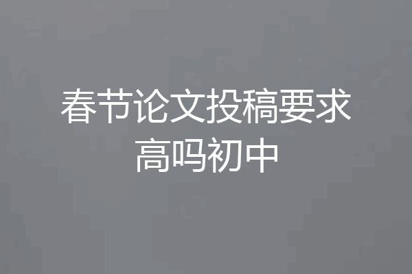 春节论文投稿要求高吗初中