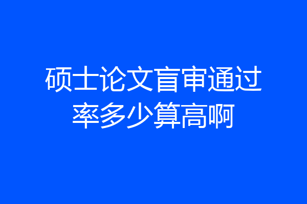 硕士论文盲审通过率多少算高啊
