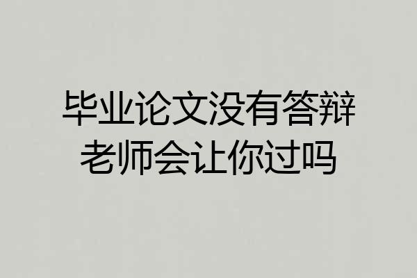 毕业论文没有答辩老师会让你过吗