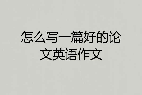 怎么写一篇好的论文英语作文