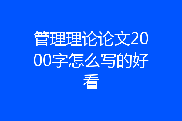 管理理论论文2000字怎么写的好看