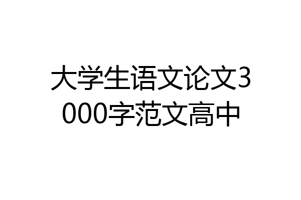 大学生语文论文3000字范文高中