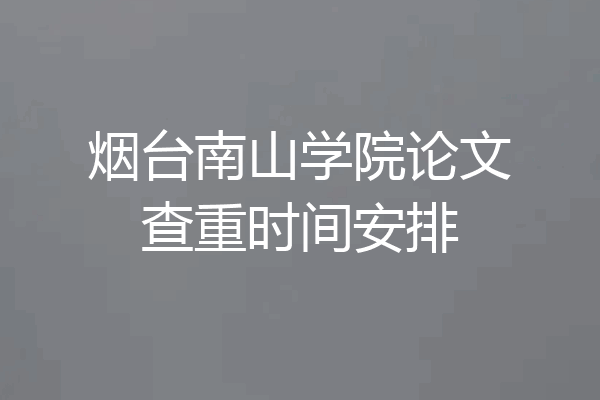 烟台南山学院论文查重时间安排