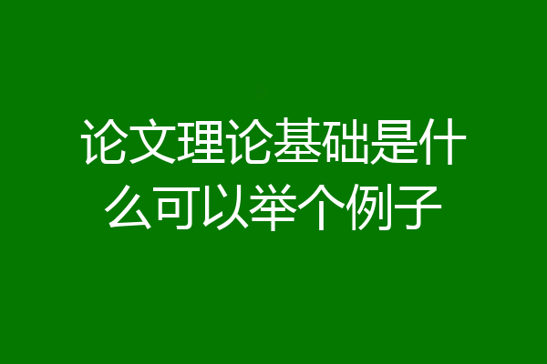 论文理论基础是什么可以举个例子