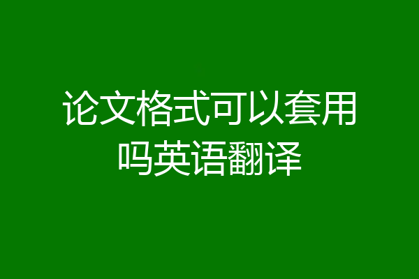 论文格式可以套用吗英语翻译