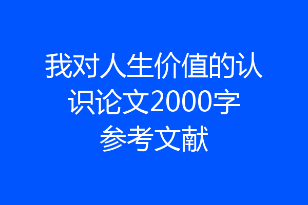 我对人生价值的认识论文2000字参考文献