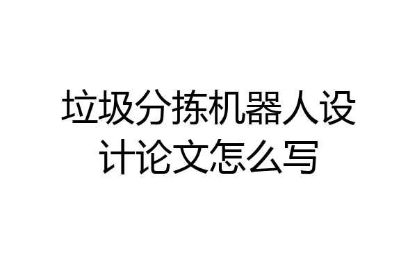 垃圾分拣机器人设计论文怎么写