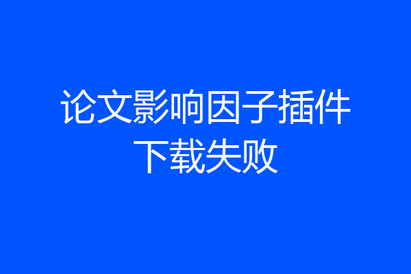 论文影响因子插件下载失败