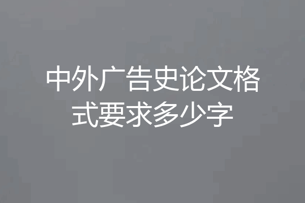 中外广告史论文格式要求多少字