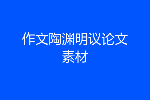 作文陶渊明议论文素材