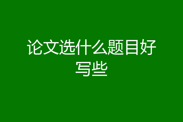 论文选什么题目好写些