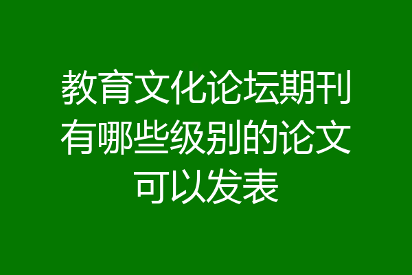 教育文化论坛期刊有哪些级别的论文可以发表