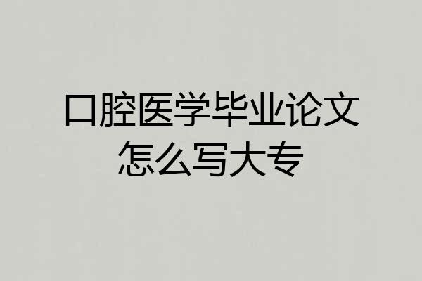 口腔医学毕业论文怎么写大专