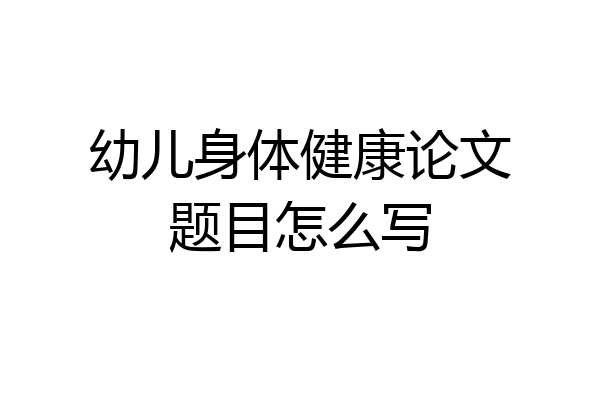 幼儿身体健康论文题目怎么写