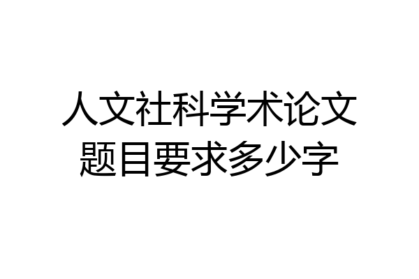 人文社科学术论文题目要求多少字