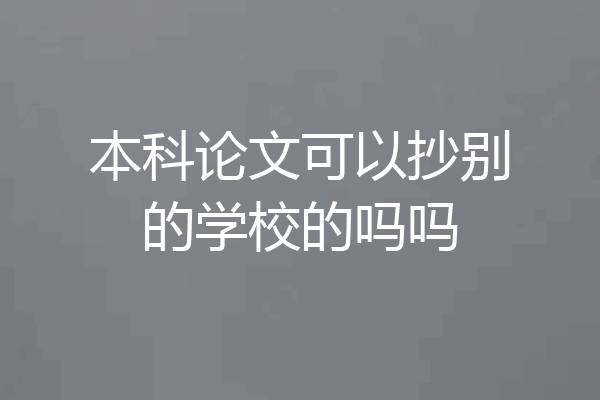 本科论文可以抄别的学校的吗吗