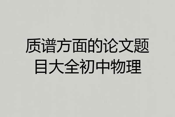 质谱方面的论文题目大全初中物理