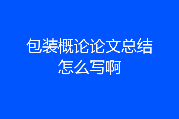 包装概论论文总结怎么写啊