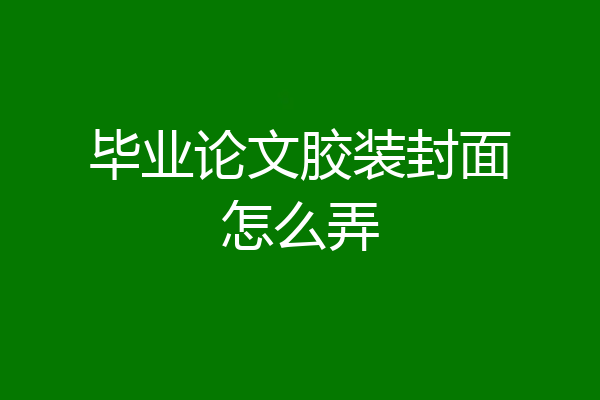 毕业论文胶装封面怎么弄