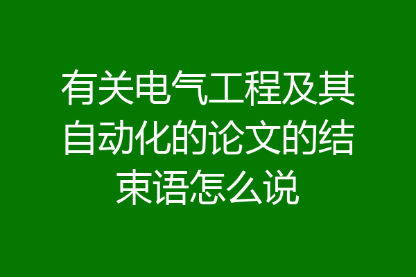 有关电气工程及其自动化的论文的结束语怎么说