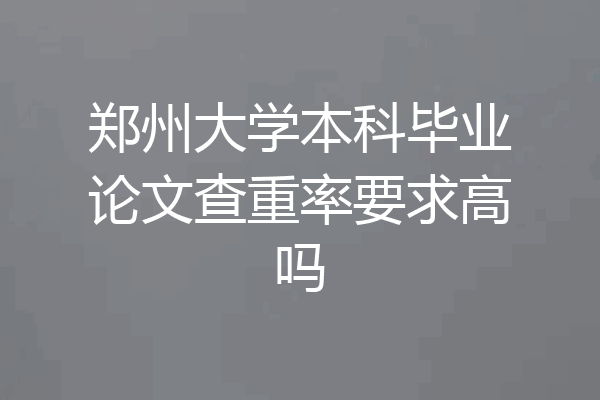 郑州大学本科毕业论文查重率要求高吗