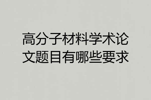 高分子材料学术论文题目有哪些要求