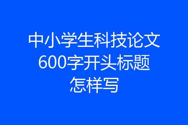 中小学生科技论文600字开头标题怎样写