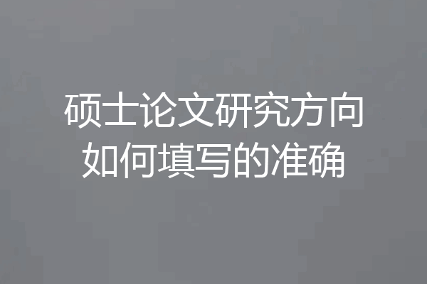 硕士论文研究方向如何填写的准确