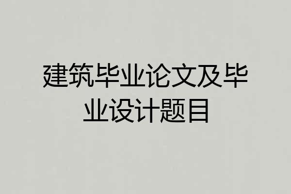建筑毕业论文及毕业设计题目