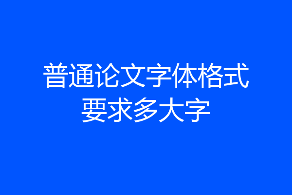 普通论文字体格式要求多大字