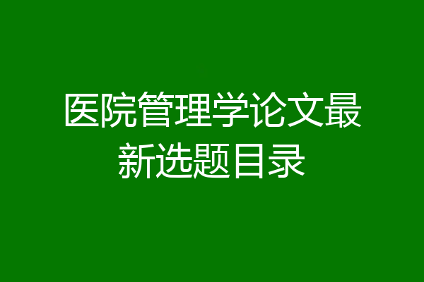 医院管理学论文最新选题目录
