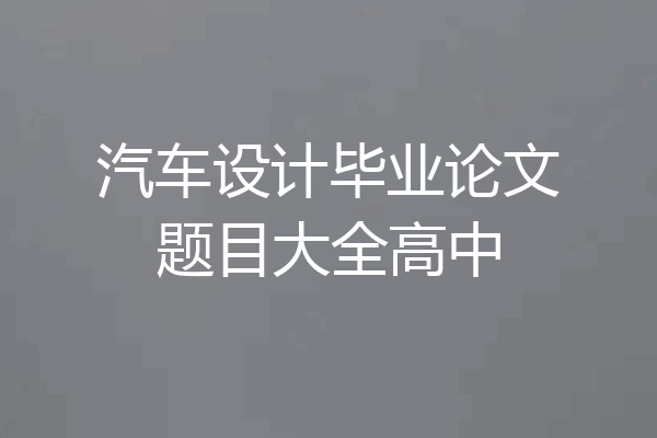 汽车设计毕业论文题目大全高中