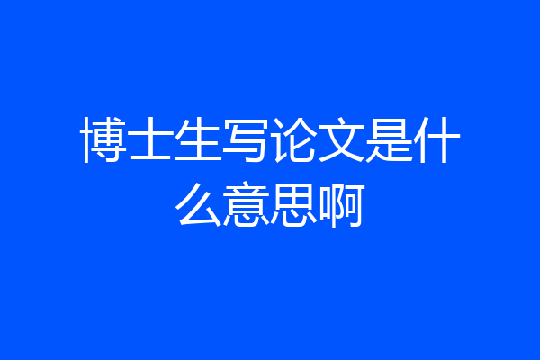 博士生写论文是什么意思啊