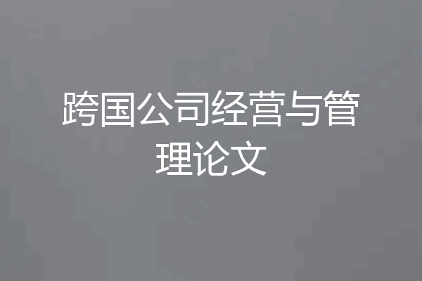 跨国公司经营与管理论文