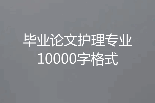 毕业论文护理专业10000字格式