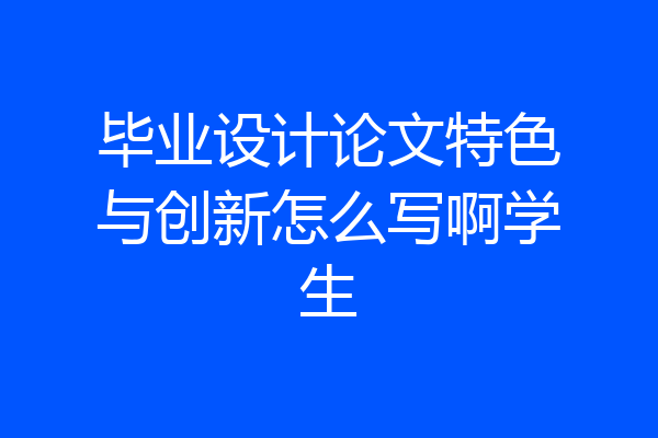 毕业设计论文特色与创新怎么写啊学生