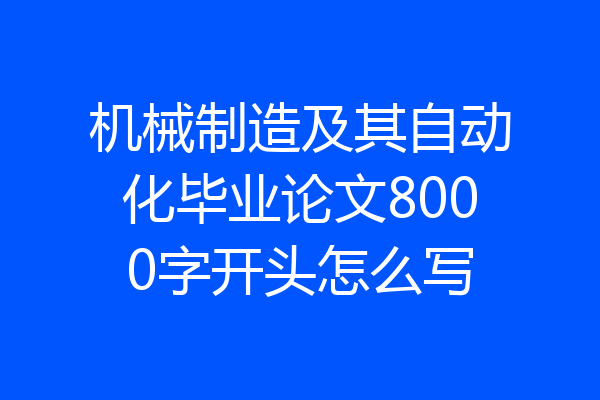 机械制造及其自动化毕业论文8000字开头怎么写