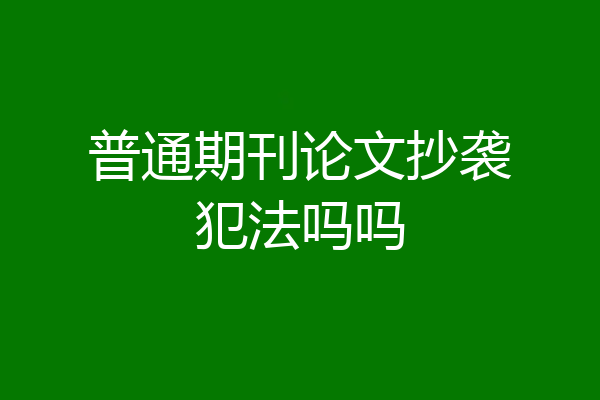 普通期刊论文抄袭犯法吗吗