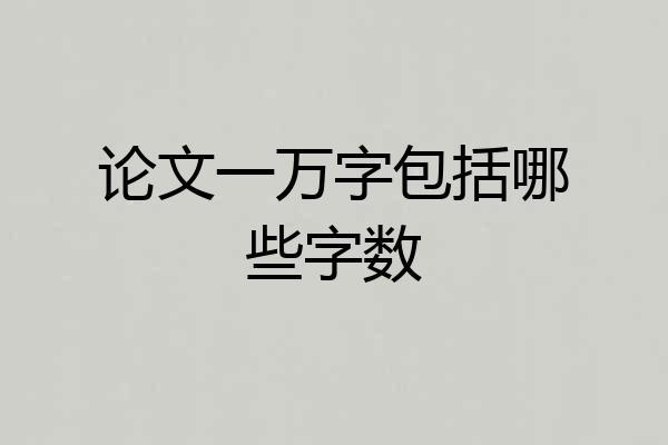 论文一万字包括哪些字数