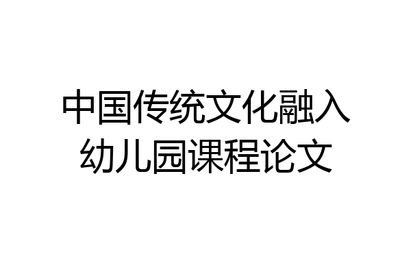 中国传统文化融入幼儿园课程论文