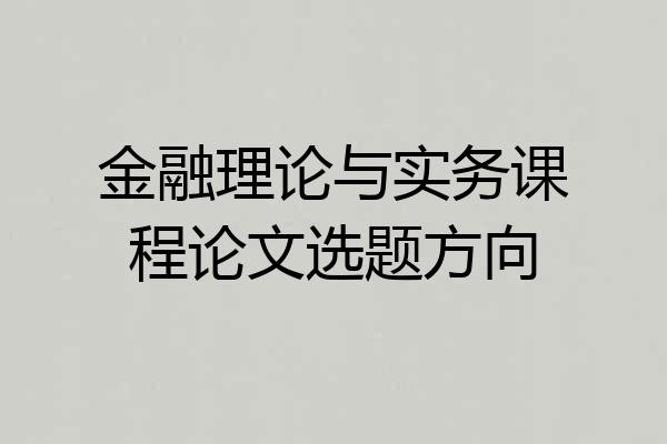 金融理论与实务课程论文选题方向
